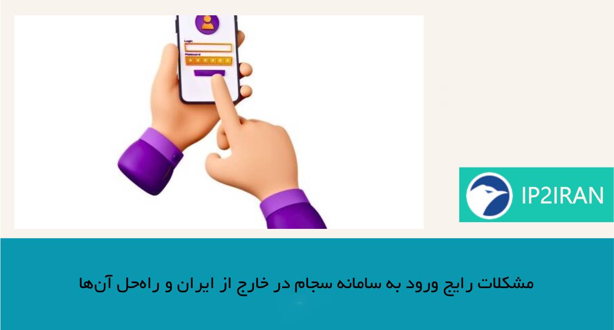 مشکلات رایج ورود به سامانه سجام در خارج از ایران و راهحل آنها