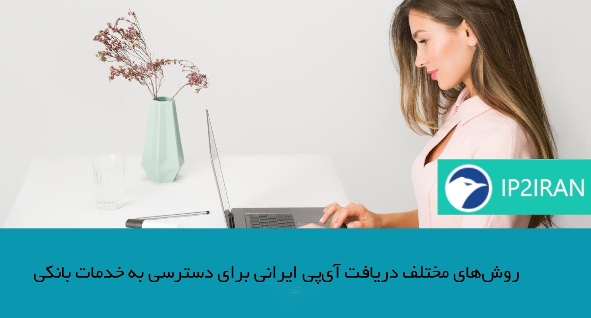 روشهای مختلف دریافت آیپی ایرانی برای دسترسی به خدمات بانکی