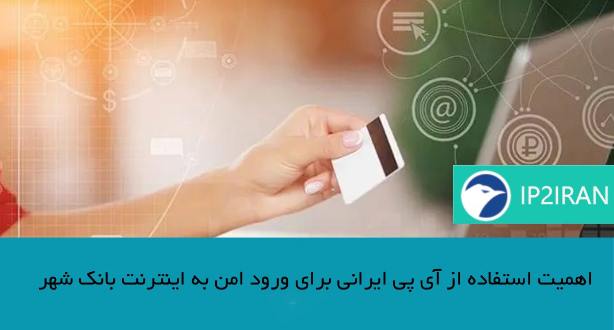 اهمیت استفاده از آی‌ پی ایرانی برای ورود امن به اینترنت بانک شهر